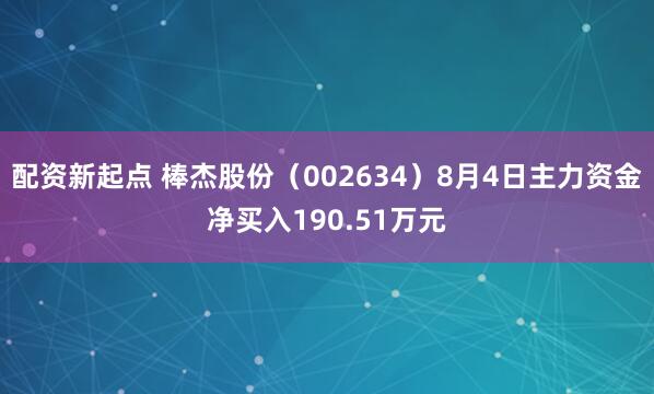 配资新起点 棒杰股份（002634）8月4日主力资金净买入190.51万元