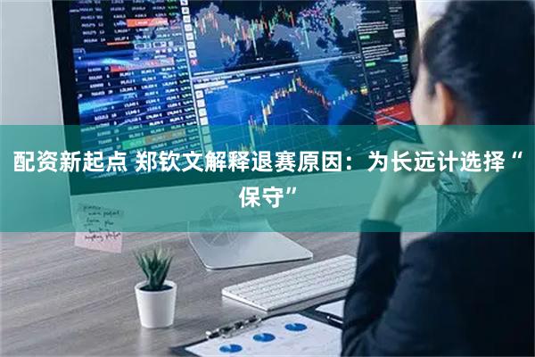 配资新起点 郑钦文解释退赛原因：为长远计选择“保守”