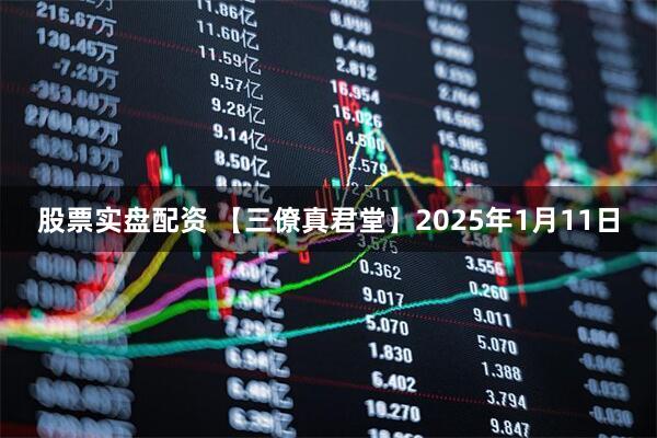股票实盘配资 【三僚真君堂】2025年1月11日
