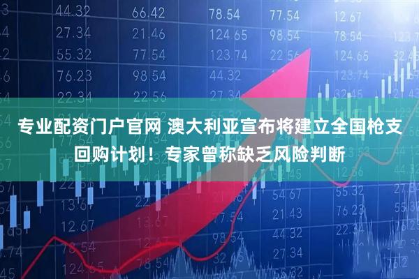 专业配资门户官网 澳大利亚宣布将建立全国枪支回购计划！专家曾称缺乏风险判断